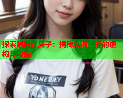 探索暗网红房子：揭秘恐怖直播的虚构与现实