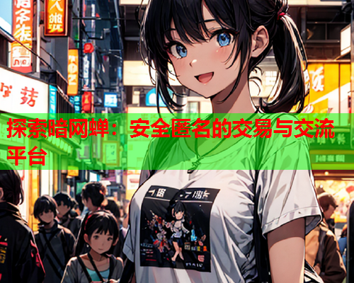 探索暗网蝉：安全匿名的交易与交流平台