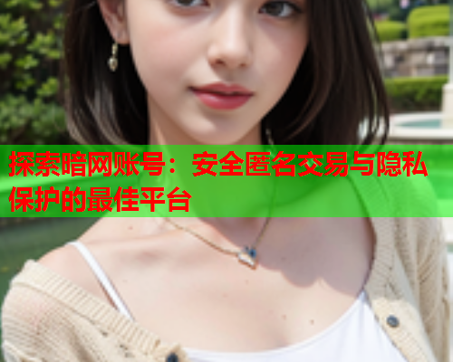 探索暗网账号：安全匿名交易与隐私保护的最佳平台