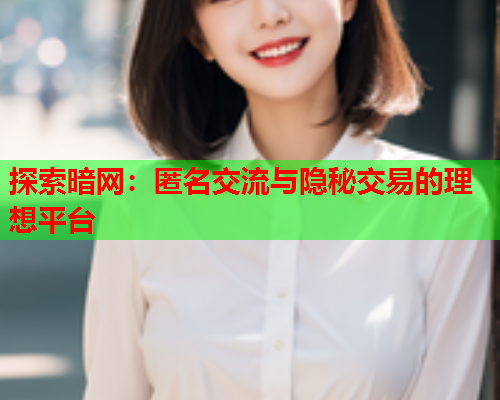 探索暗网：匿名交流与隐秘交易的理想平台