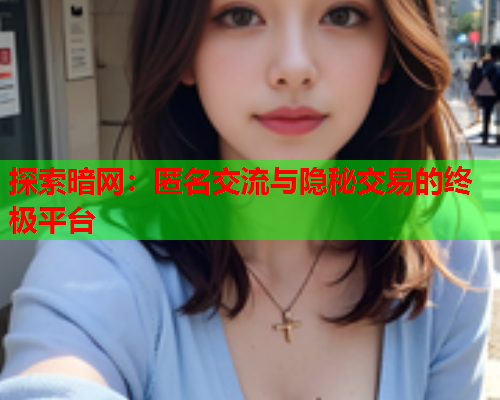 探索暗网：匿名交流与隐秘交易的终极平台
