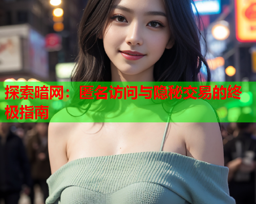 探索暗网：匿名访问与隐秘交易的终极指南