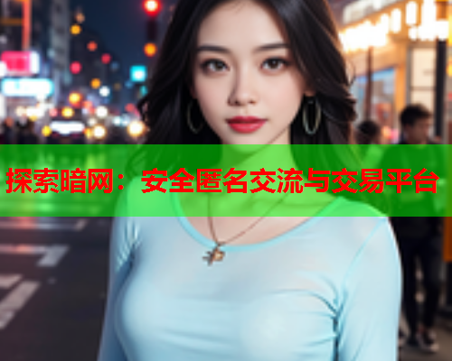探索暗网：安全匿名交流与交易平台