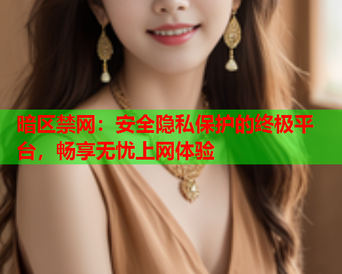 暗区禁网：安全隐私保护的终极平台，畅享无忧上网体验