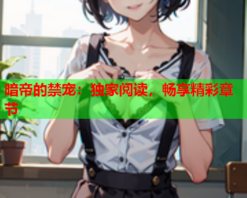 暗帝的禁宠：独家阅读，畅享精彩章节