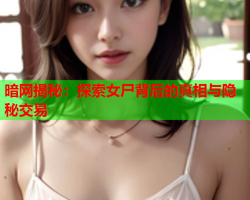 暗网揭秘：探索女尸背后的真相与隐秘交易