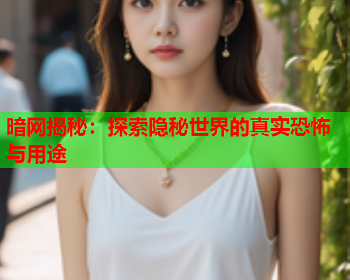 暗网揭秘：探索隐秘世界的真实恐怖与用途