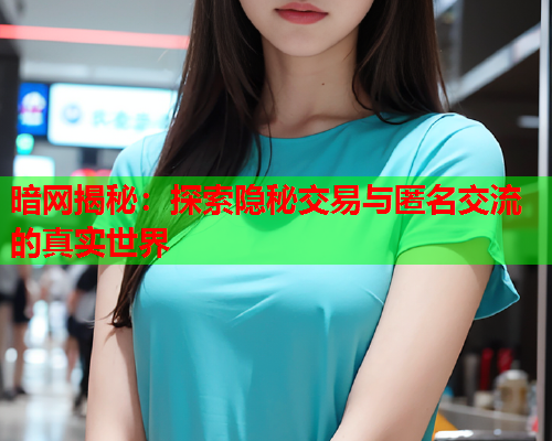 暗网揭秘：探索隐秘交易与匿名交流的真实世界