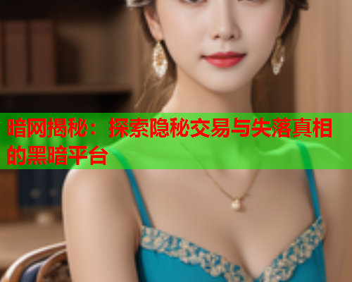 暗网揭秘：探索隐秘交易与失落真相的黑暗平台
