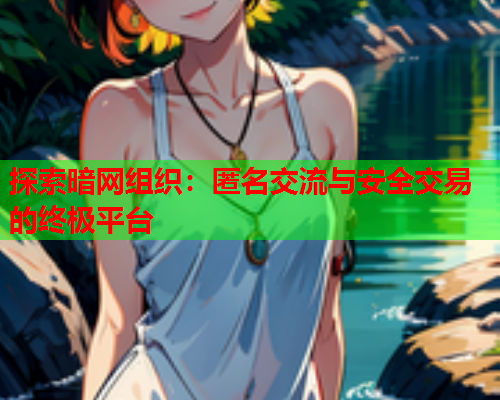 探索暗网组织：匿名交流与安全交易的终极平台