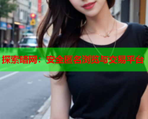 探索暗网：安全匿名浏览与交易平台