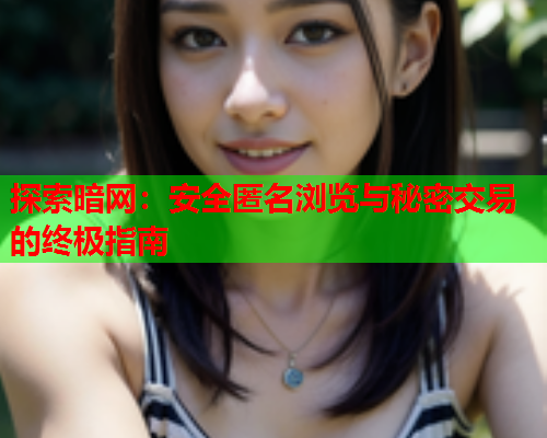 探索暗网：安全匿名浏览与秘密交易的终极指南