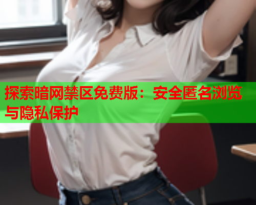 探索暗网禁区免费版：安全匿名浏览与隐私保护