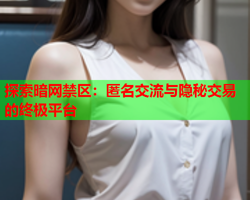 探索暗网禁区：匿名交流与隐秘交易的终极平台