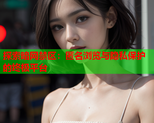 探索暗网禁区：匿名浏览与隐私保护的终极平台