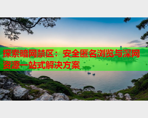 探索暗网禁区：安全匿名浏览与深网资源一站式解决方案