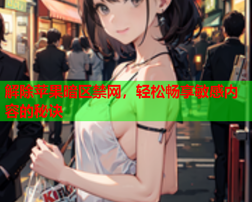 解除苹果暗区禁网，轻松畅享敏感内容的秘诀