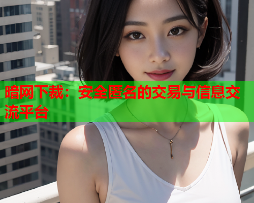 暗网下裁：安全匿名的交易与信息交流平台