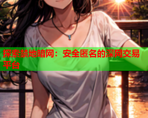 探索禁地暗网：安全匿名的深网交易平台