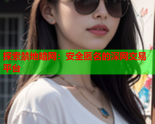 探索禁地暗网：安全匿名的深网交易平台
