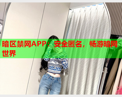 暗区禁网APP：安全匿名，畅游暗网世界