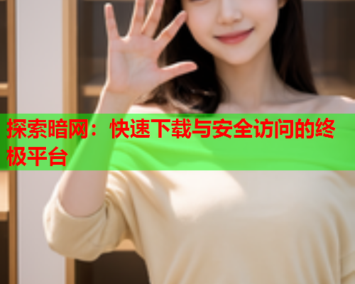探索暗网：快速下载与安全访问的终极平台
