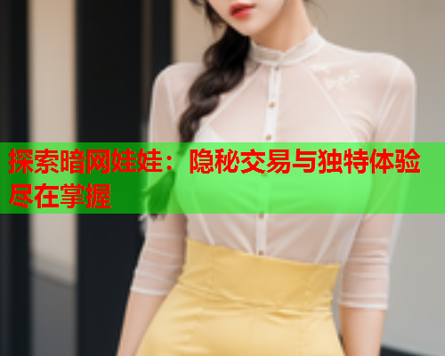 探索暗网娃娃：隐秘交易与独特体验尽在掌握