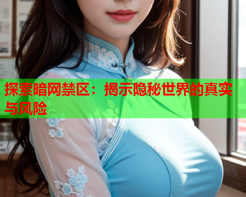探索暗网禁区：揭示隐秘世界的真实与风险