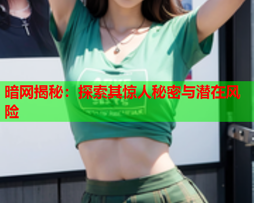 暗网揭秘：探索其惊人秘密与潜在风险