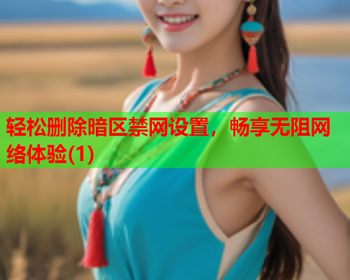 轻松删除暗区禁网设置，畅享无阻网络体验(1)