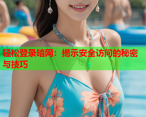 轻松登录暗网：揭示安全访问的秘密与技巧