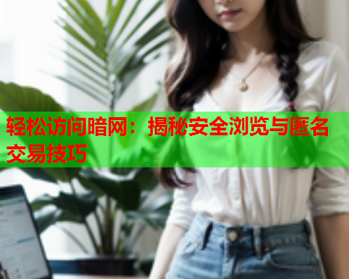 轻松访问暗网:揭秘安全浏览与匿名交易技巧 轻松访问暗网:揭秘安全浏览与匿名交易技巧