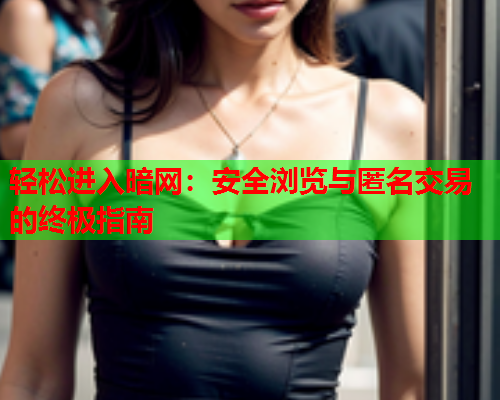 轻松进入暗网：安全浏览与匿名交易的终极指南