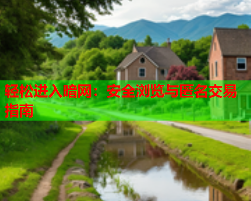 轻松进入暗网：安全浏览与匿名交易指南